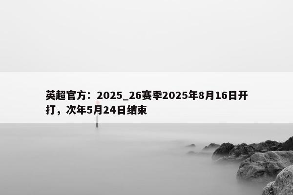 英超官方：2025_26赛季2025年8月16日开打，次年5月24日结束