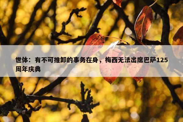 世体：有不可推卸的事务在身，梅西无法出席巴萨125周年庆典