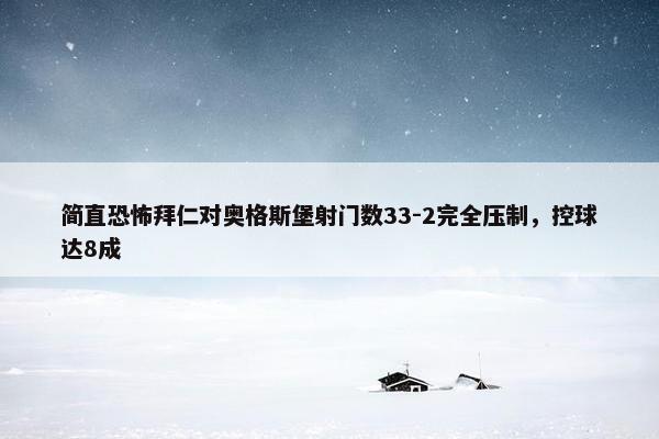 简直恐怖拜仁对奥格斯堡射门数33-2完全压制，控球达8成