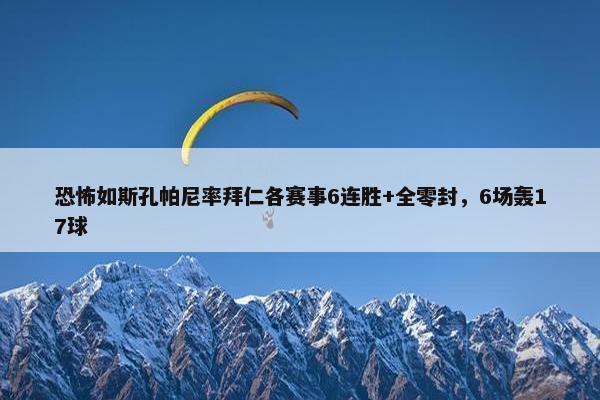 恐怖如斯孔帕尼率拜仁各赛事6连胜+全零封，6场轰17球