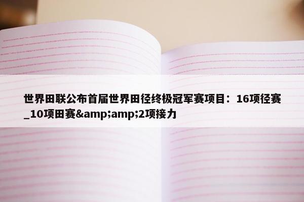 世界田联公布首届世界田径终极冠军赛项目：16项径赛_10项田赛&amp;2项接力