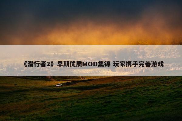 《潜行者2》早期优质MOD集锦 玩家携手完善游戏