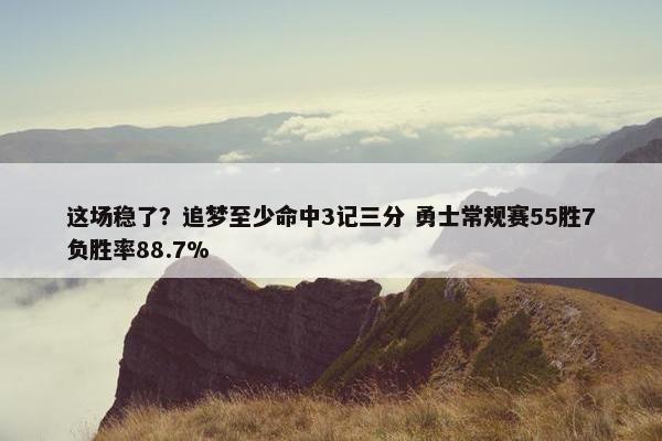 这场稳了？追梦至少命中3记三分 勇士常规赛55胜7负胜率88.7%