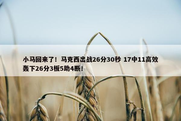 小马回来了！马克西出战26分30秒 17中11高效轰下26分3板5助4断！