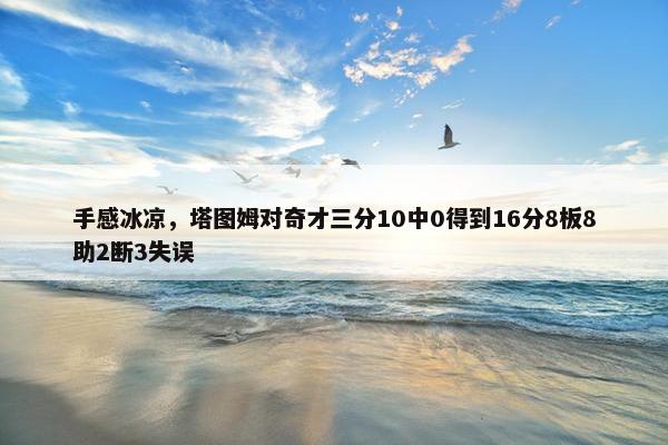 手感冰凉，塔图姆对奇才三分10中0得到16分8板8助2断3失误