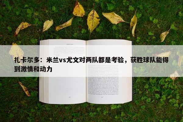 扎卡尔多：米兰vs尤文对两队都是考验，获胜球队能得到激情和动力