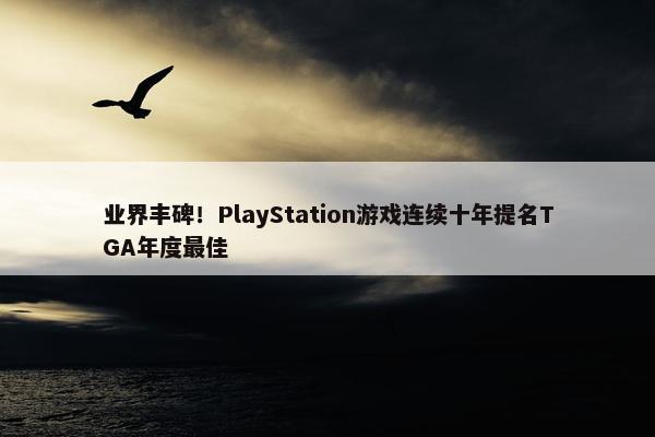 业界丰碑！PlayStation游戏连续十年提名TGA年度最佳