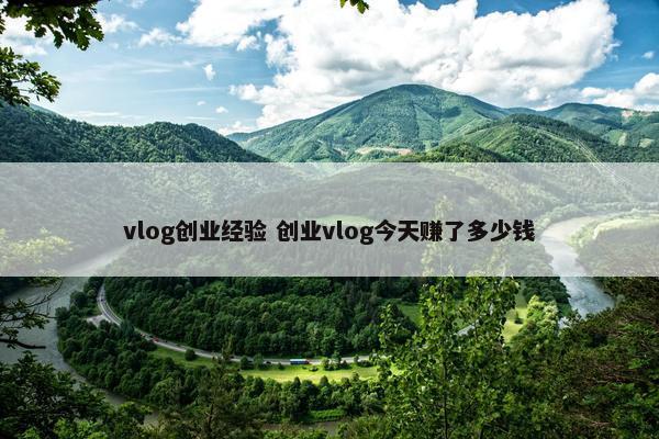 vlog创业经验 创业vlog今天赚了多少钱