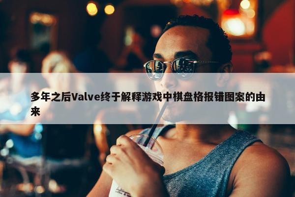 多年之后Valve终于解释游戏中棋盘格报错图案的由来