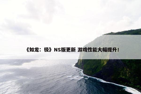 《如龙：极》NS版更新 游戏性能大幅提升！