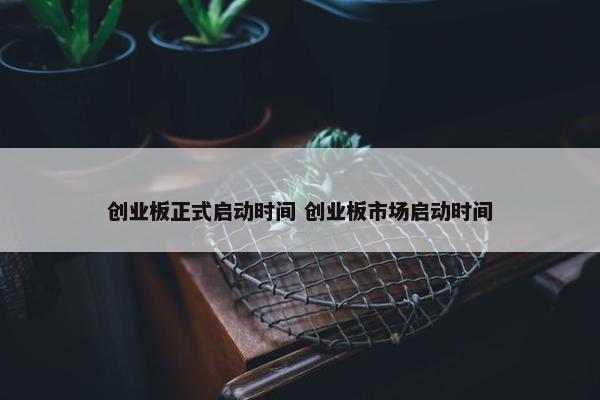 创业板正式启动时间 创业板市场启动时间