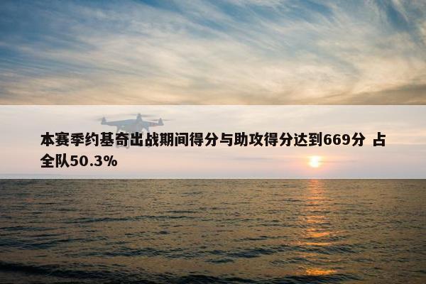 本赛季约基奇出战期间得分与助攻得分达到669分 占全队50.3%