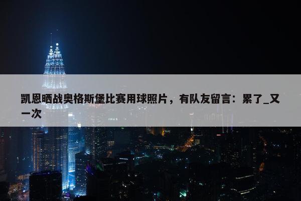 凯恩晒战奥格斯堡比赛用球照片，有队友留言：累了_又一次