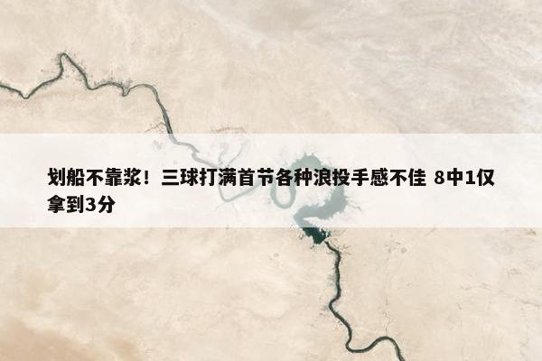 划船不靠浆！三球打满首节各种浪投手感不佳 8中1仅拿到3分