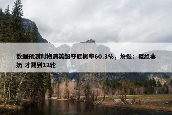 数据预测利物浦英超夺冠概率60.3%，詹俊：拒绝毒奶 才踢到12轮