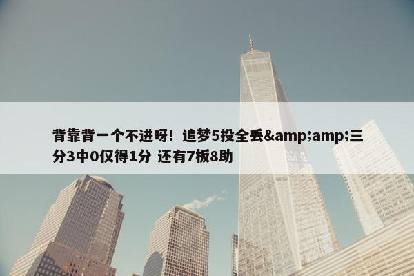 背靠背一个不进呀！追梦5投全丢&amp;三分3中0仅得1分 还有7板8助