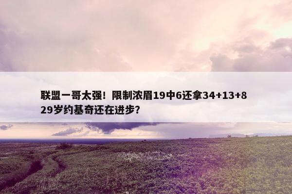 联盟一哥太强！限制浓眉19中6还拿34+13+8 29岁约基奇还在进步？