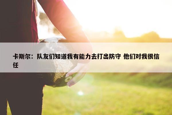 卡斯尔：队友们知道我有能力去打出防守 他们对我很信任