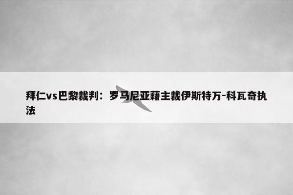 拜仁vs巴黎裁判：罗马尼亚藉主裁伊斯特万-科瓦奇执法