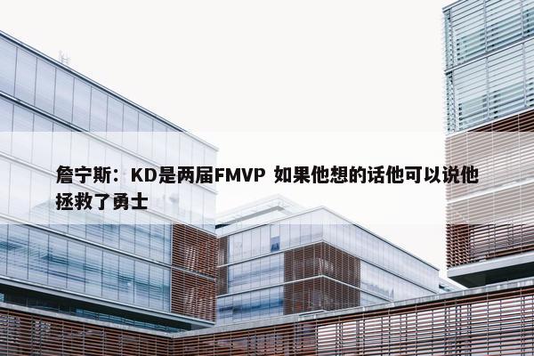 詹宁斯：KD是两届FMVP 如果他想的话他可以说他拯救了勇士