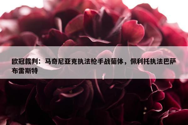 欧冠裁判：马奇尼亚克执法枪手战葡体，佩利托执法巴萨布雷斯特