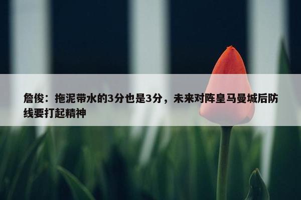 詹俊：拖泥带水的3分也是3分，未来对阵皇马曼城后防线要打起精神