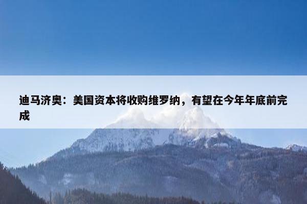 迪马济奥：美国资本将收购维罗纳，有望在今年年底前完成