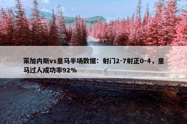 莱加内斯vs皇马半场数据：射门2-7射正0-4，皇马过人成功率92%