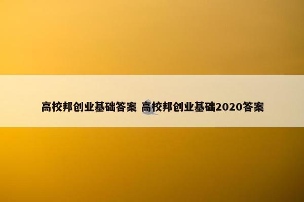 高校邦创业基础答案 高校邦创业基础2020答案