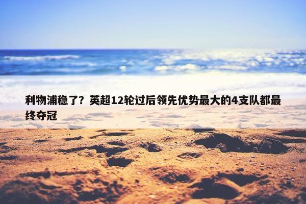 利物浦稳了？英超12轮过后领先优势最大的4支队都最终夺冠