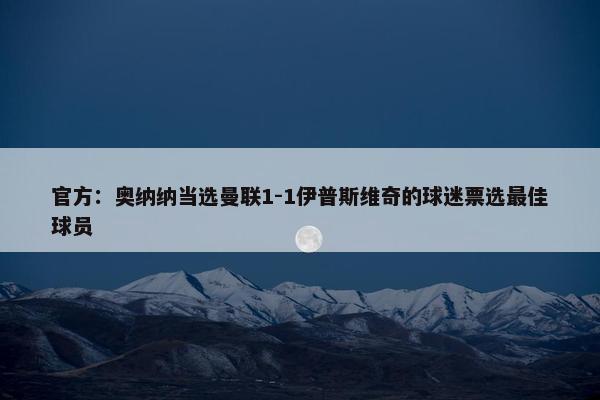 官方：奥纳纳当选曼联1-1伊普斯维奇的球迷票选最佳球员