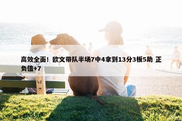 高效全面！欧文带队半场7中4拿到13分3板5助 正负值+7