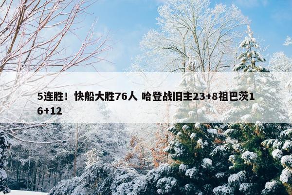 5连胜！快船大胜76人 哈登战旧主23+8祖巴茨16+12