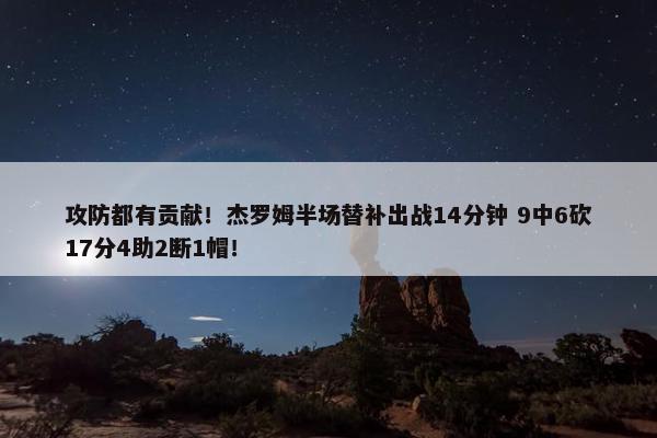 攻防都有贡献！杰罗姆半场替补出战14分钟 9中6砍17分4助2断1帽！