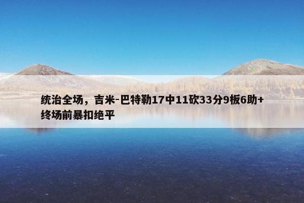 统治全场，吉米-巴特勒17中11砍33分9板6助+终场前暴扣绝平