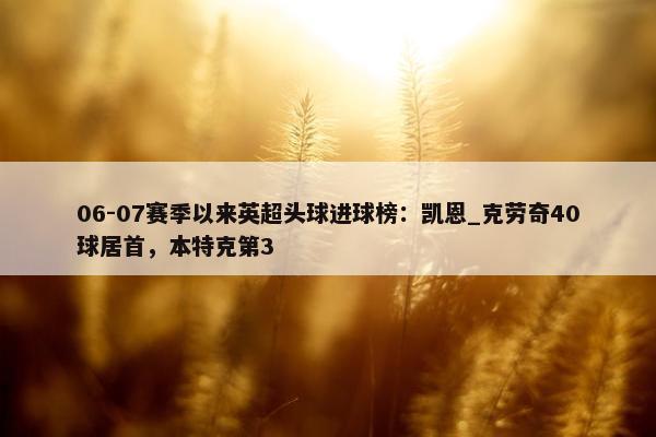 06-07赛季以来英超头球进球榜：凯恩_克劳奇40球居首，本特克第3