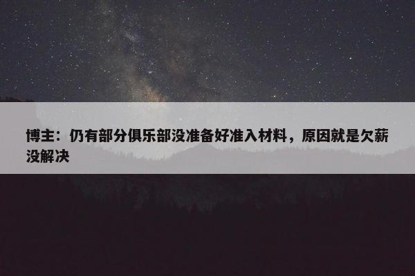 博主：仍有部分俱乐部没准备好准入材料，原因就是欠薪没解决