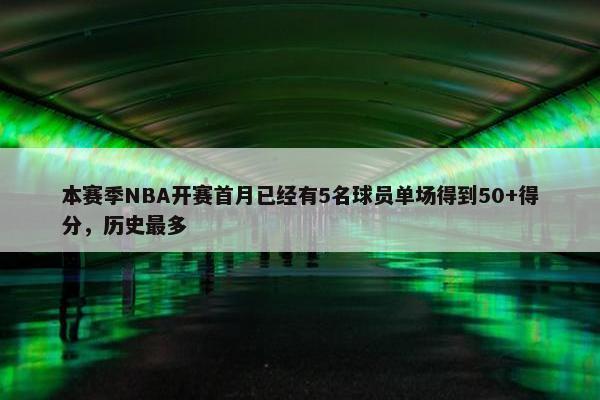 本赛季NBA开赛首月已经有5名球员单场得到50+得分，历史最多