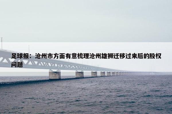 足球报：沧州市方面有意梳理沧州雄狮迁移过来后的股权问题