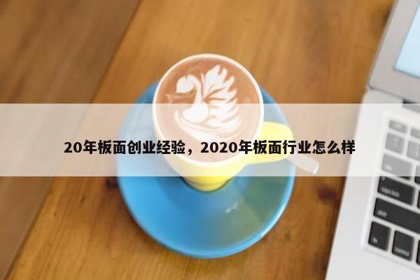 20年板面创业经验，2020年板面行业怎么样