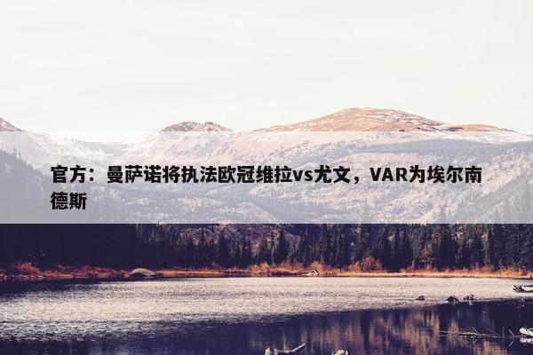 官方：曼萨诺将执法欧冠维拉vs尤文，VAR为埃尔南德斯