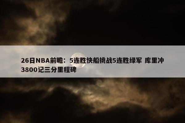 26日NBA前瞻：5连胜快船挑战5连胜绿军 库里冲3800记三分里程碑