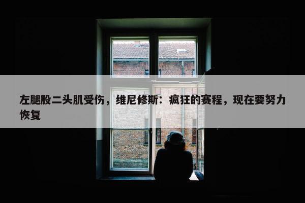 左腿股二头肌受伤，维尼修斯：疯狂的赛程，现在要努力恢复