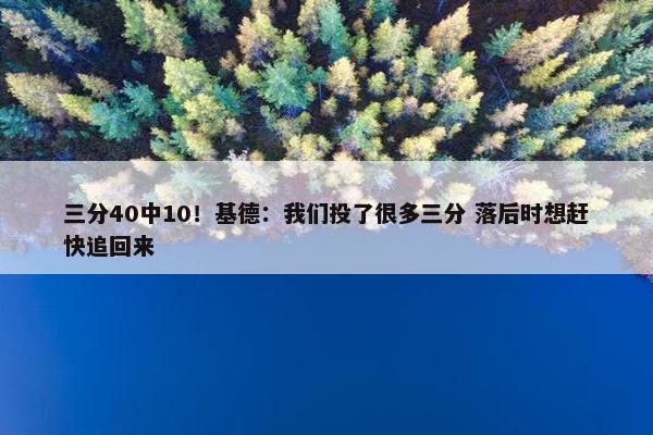 三分40中10！基德：我们投了很多三分 落后时想赶快追回来