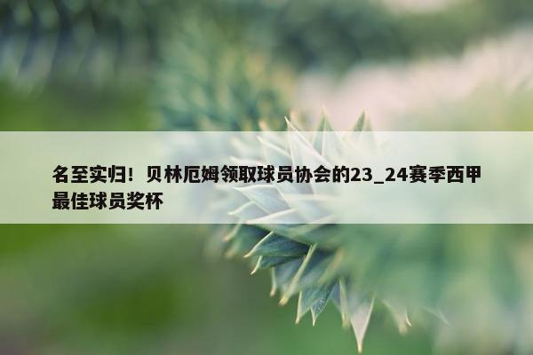 名至实归！贝林厄姆领取球员协会的23_24赛季西甲最佳球员奖杯