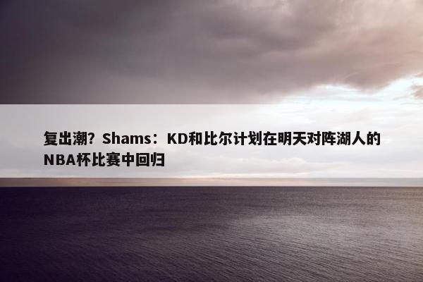 复出潮？Shams：KD和比尔计划在明天对阵湖人的NBA杯比赛中回归