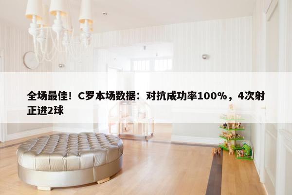 全场最佳！C罗本场数据：对抗成功率100%，4次射正进2球