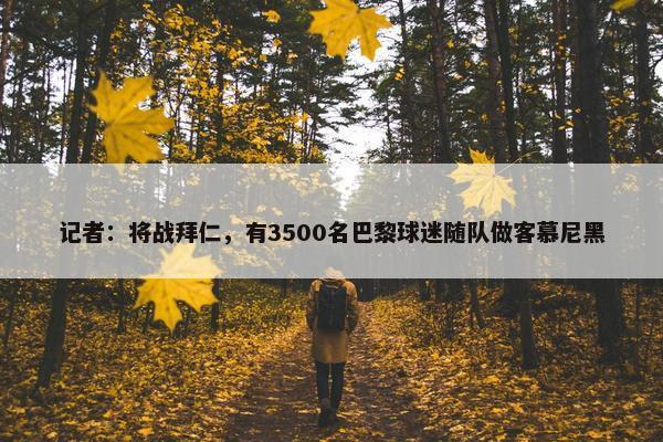 记者：将战拜仁，有3500名巴黎球迷随队做客慕尼黑