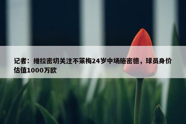 记者：维拉密切关注不莱梅24岁中场施密德，球员身价估值1000万欧