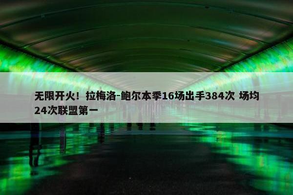 无限开火！拉梅洛-鲍尔本季16场出手384次 场均24次联盟第一